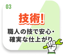 技術! 職人の技で安心・確実な仕上がり